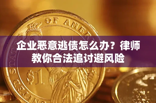 济南企业恶意逃债怎么办？律师教你合法追讨避风险