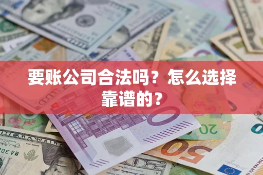 济南要账公司合法吗？怎么选择靠谱的？