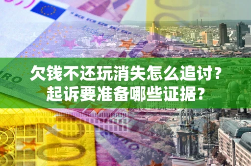 济南欠钱不还玩消失怎么追讨？起诉要准备哪些证据？