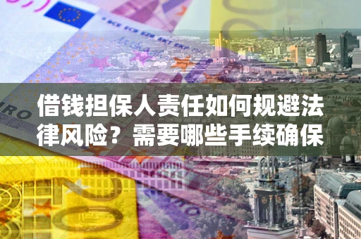 济南借钱担保人责任如何规避法律风险？需要哪些手续确保安全？