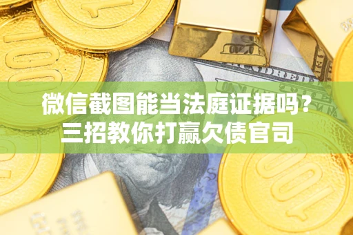 济南微信截图能当法庭证据吗？三招教你打赢欠债官司