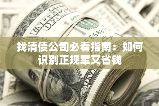 济南找清债公司必看指南：如何识别正规军又省钱