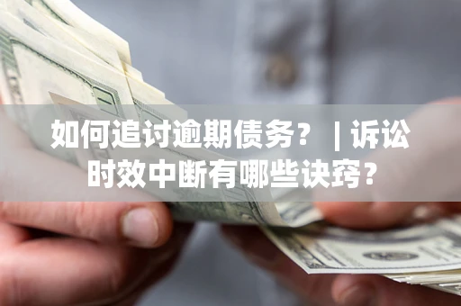 济南如何追讨逾期债务？ | 诉讼时效中断有哪些诀窍？