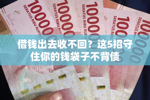 济南借钱出去收不回？这5招守住你的钱袋子不背债