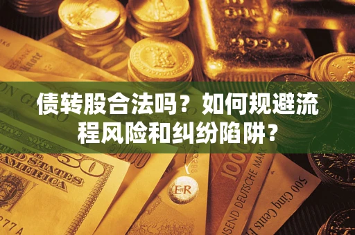 济南债转股合法吗？如何规避流程风险和纠纷陷阱？