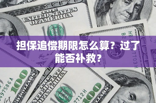 济南担保追偿期限怎么算？过了能否补救？
