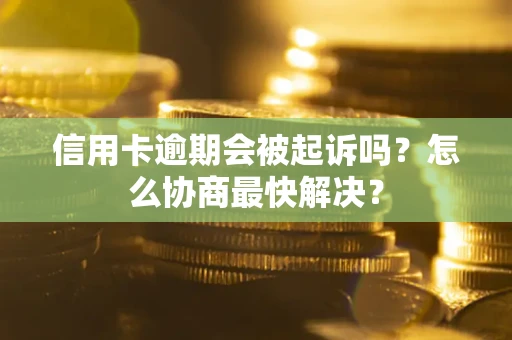 济南信用卡逾期会被起诉吗？怎么协商最快解决？