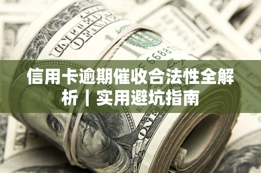 济南信用卡逾期催收合法性全解析｜实用避坑指南