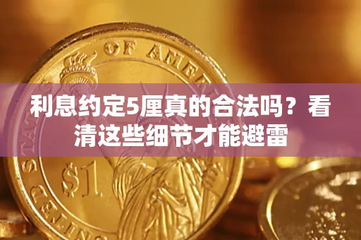 济南利息约定5厘真的合法吗？看清这些细节才能避雷