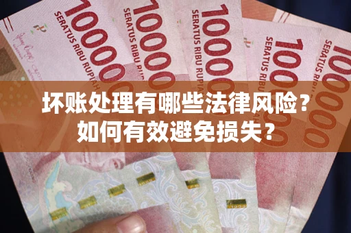 济南坏账处理有哪些法律风险？如何有效避免损失？