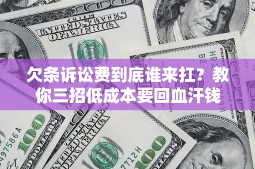 济南欠条诉讼费到底谁来扛？教你三招低成本要回血汗钱